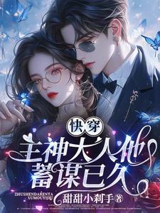 快穿:主神大人他蓄谋已久 快穿:主神大人他蓄谋已久