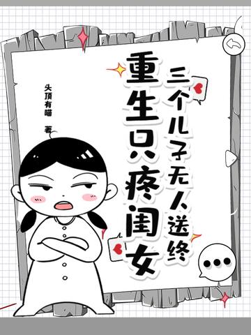 三个儿子无人送终,重生只疼闺女 三个儿子无人送终,重生只疼闺女